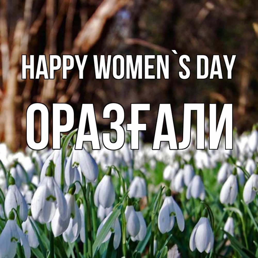 Greetings card с именем, ОРАЗҒАЛИ happy women`s day с подснежниками 1 Greetings with text for free download 